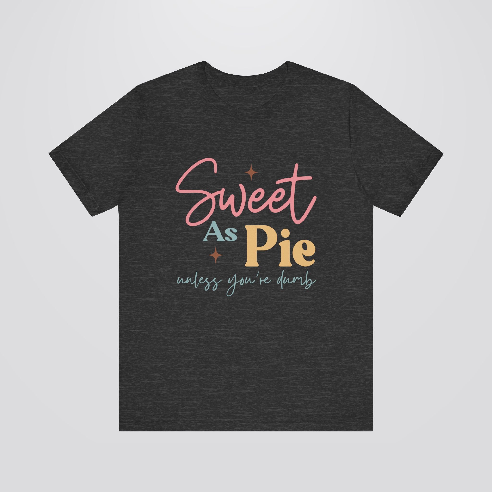 Sweet As Pie Unless You Are Dumb Tshirt