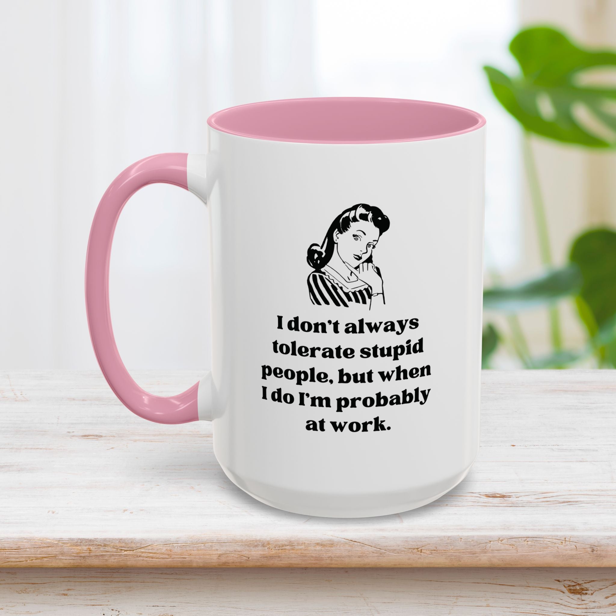 I Don't Always Tolerate Stupid People, But When I Do I'm Probably at Work Coffee Mug 15oz