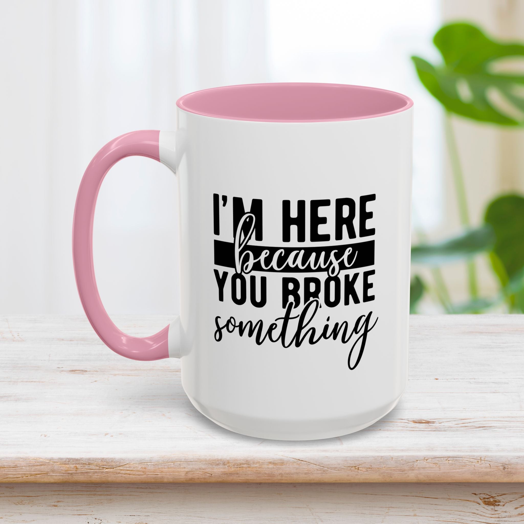 Im Here Because You Broke Something Mug 15oz