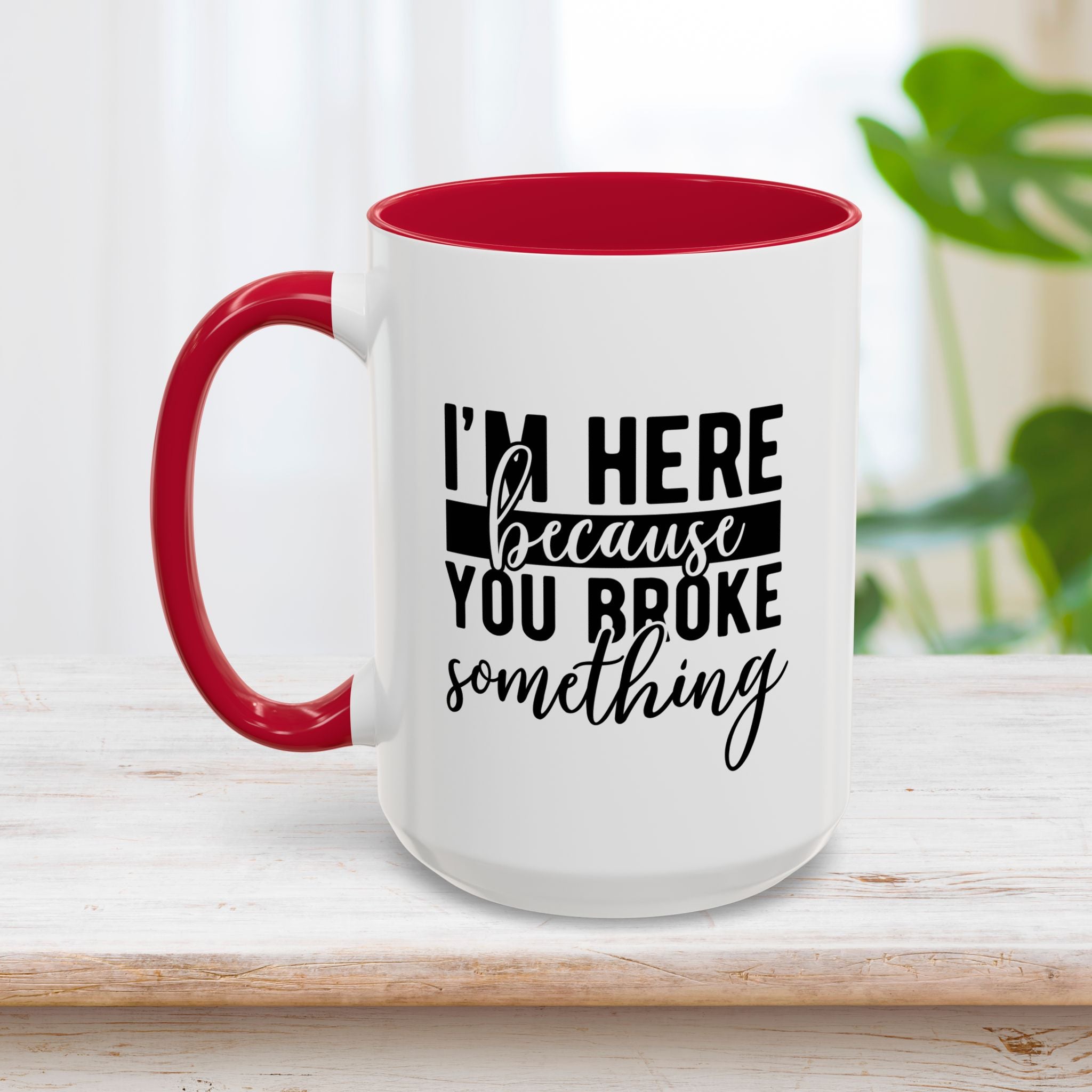 Im Here Because You Broke Something Mug 15oz