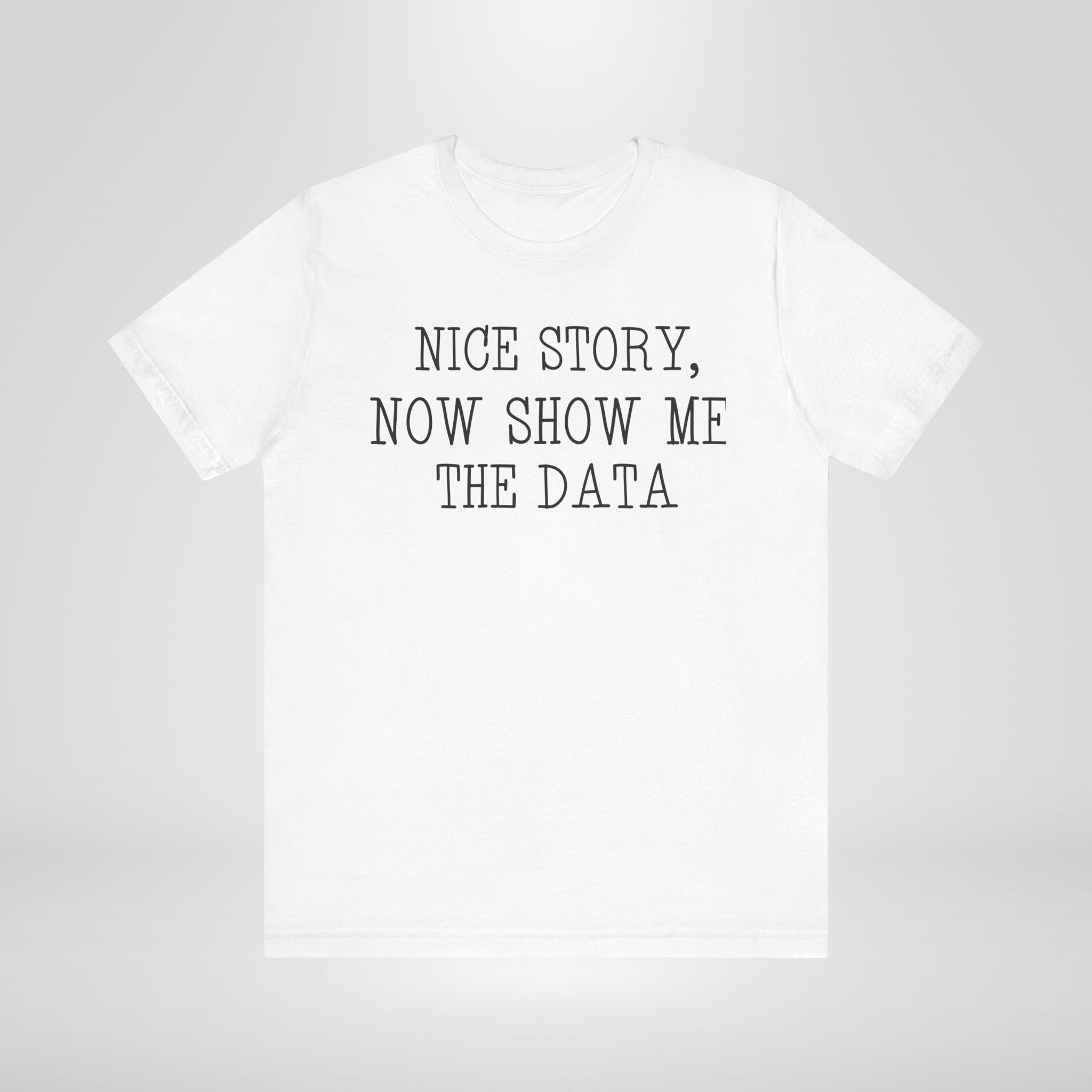 Nice Story, Now Show Me The Data Tee