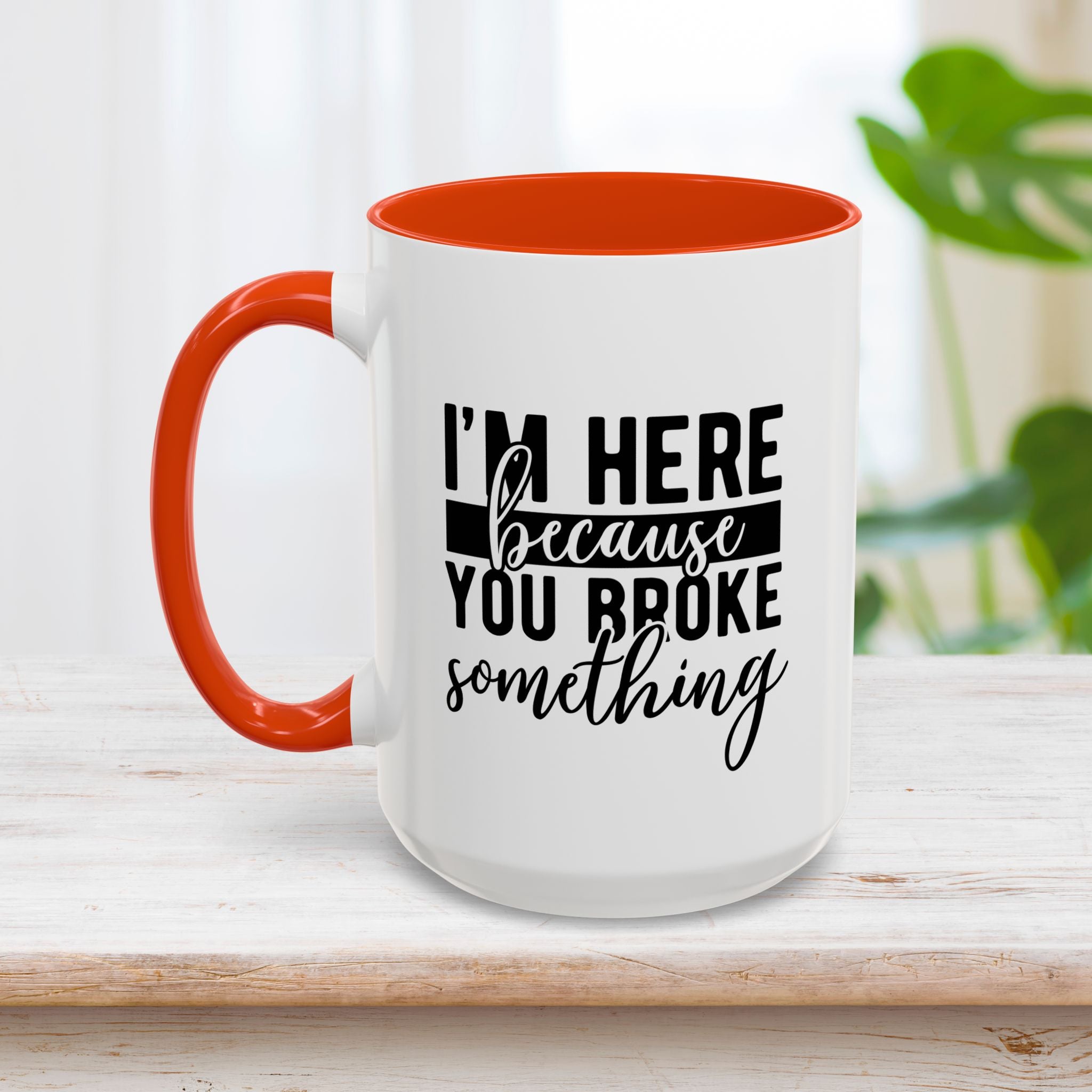 Im Here Because You Broke Something Mug 15oz