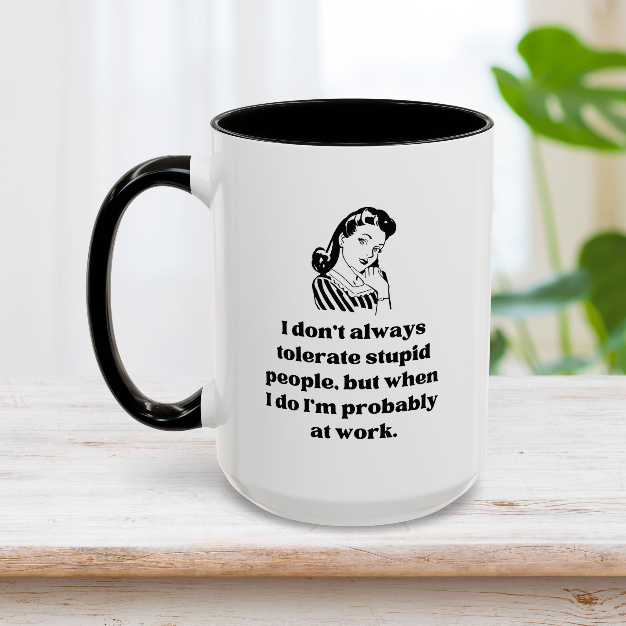 I Don't Always Tolerate Stupid People, But When I Do I'm Probably at Work Coffee Mug 15oz