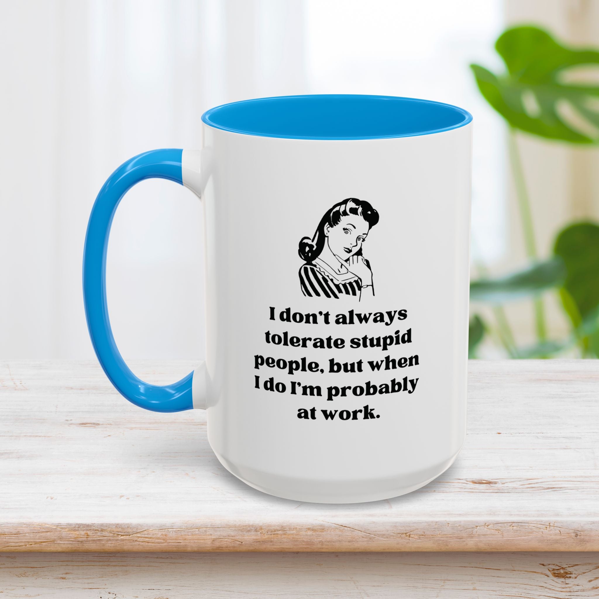 I Don't Always Tolerate Stupid People, But When I Do I'm Probably at Work Coffee Mug 15oz