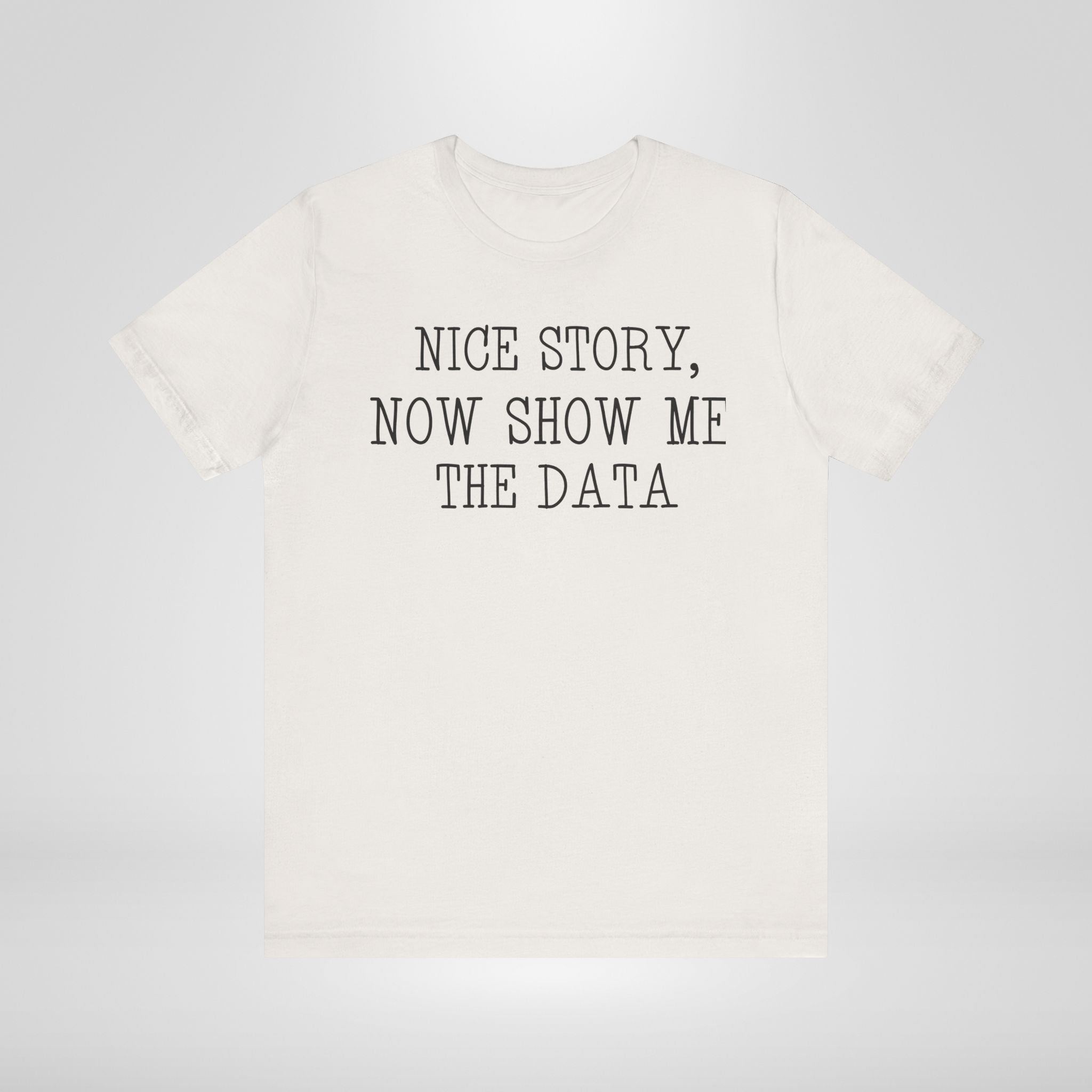 Nice Story, Now Show Me The Data Tee