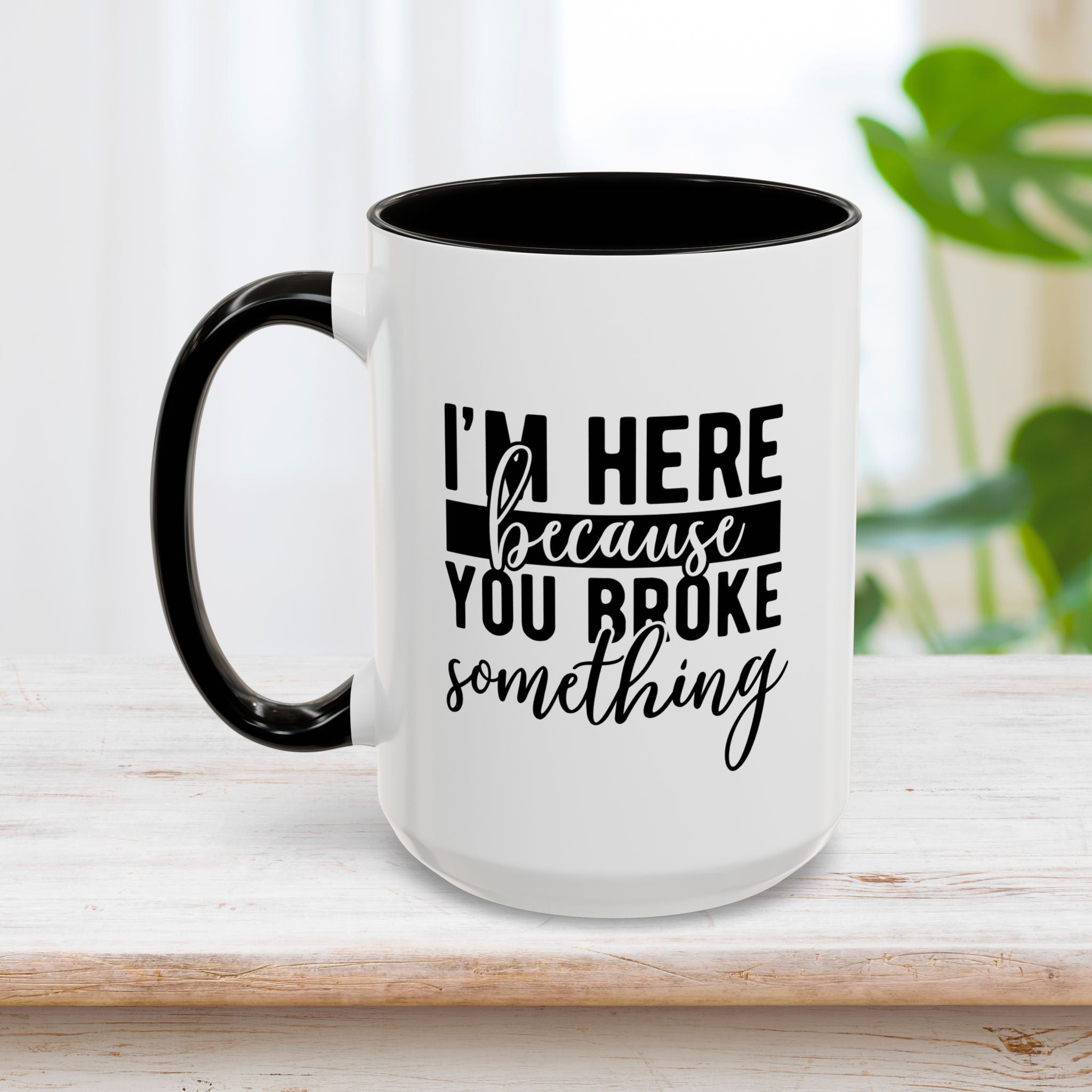 Im Here Because You Broke Something Mug 15oz