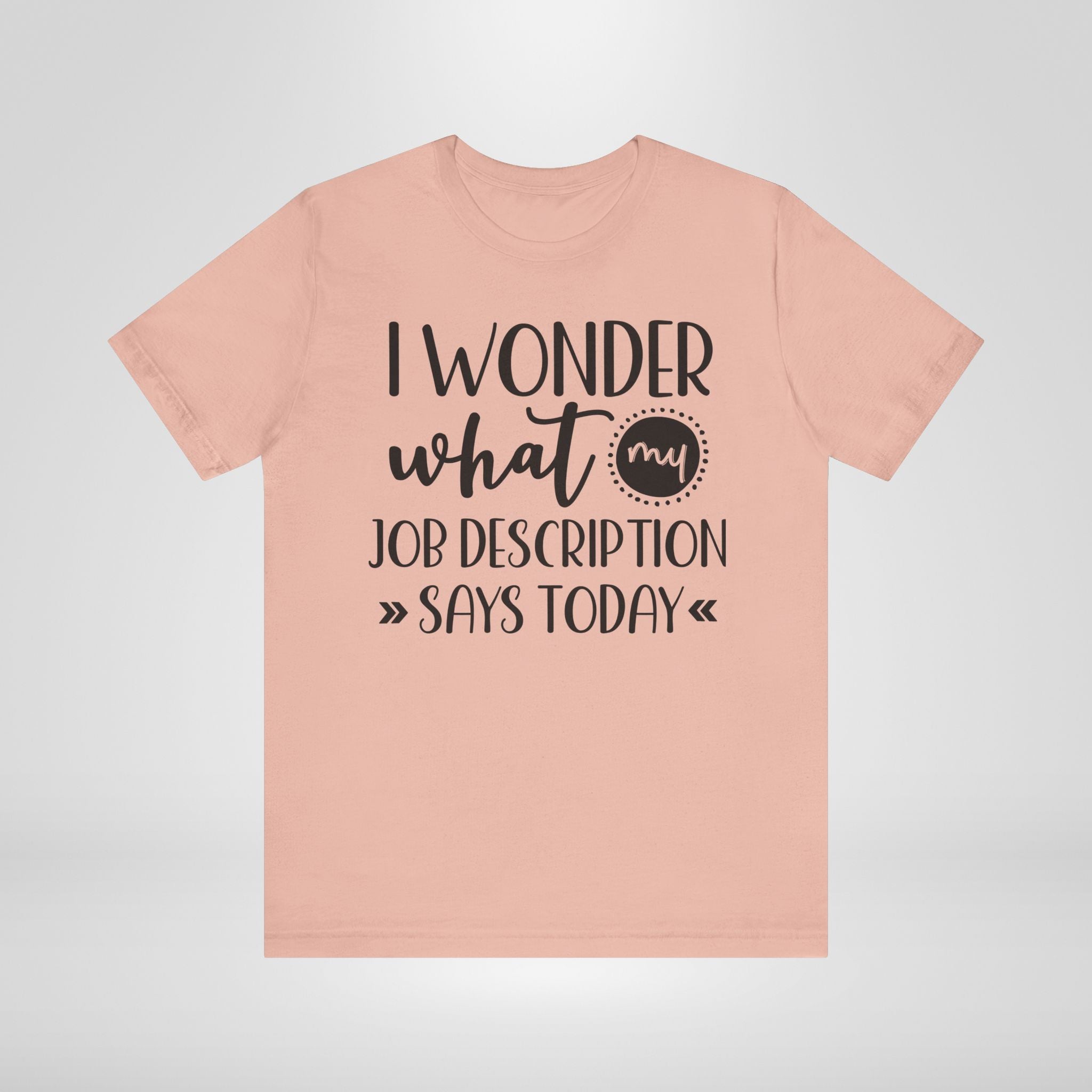 I Wonder What My Job Description Says Today Tee