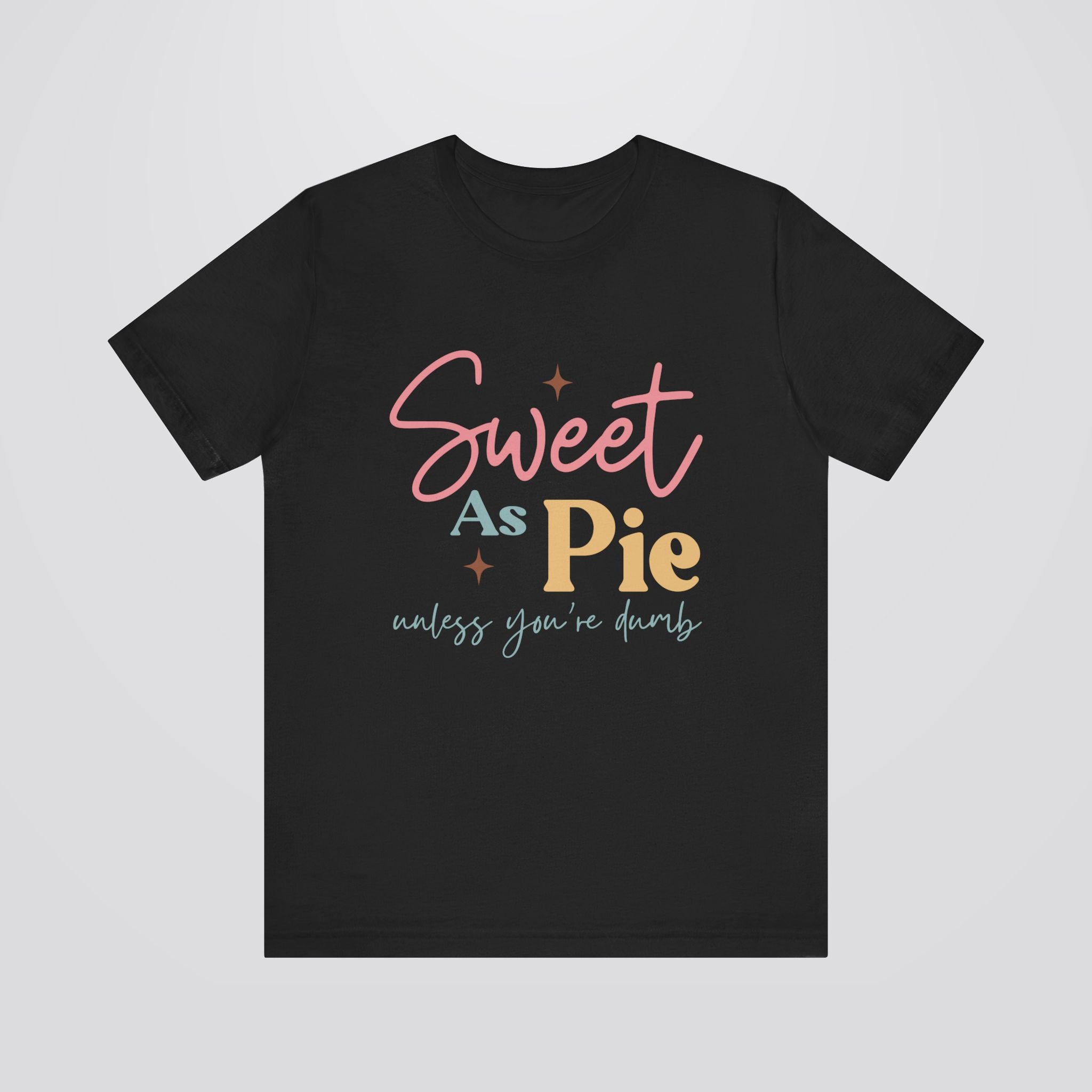 Sweet As Pie Unless You Are Dumb Tshirt