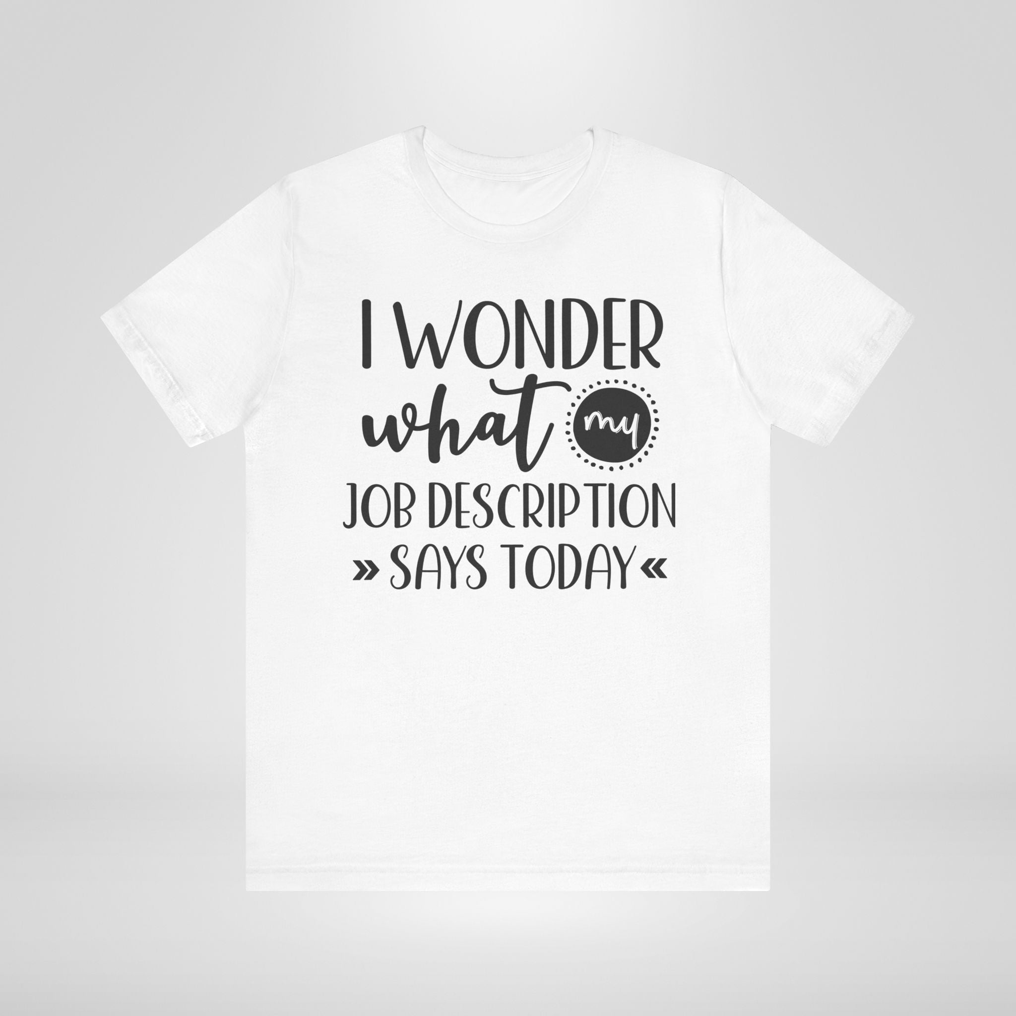 I Wonder What My Job Description Says Today Tee
