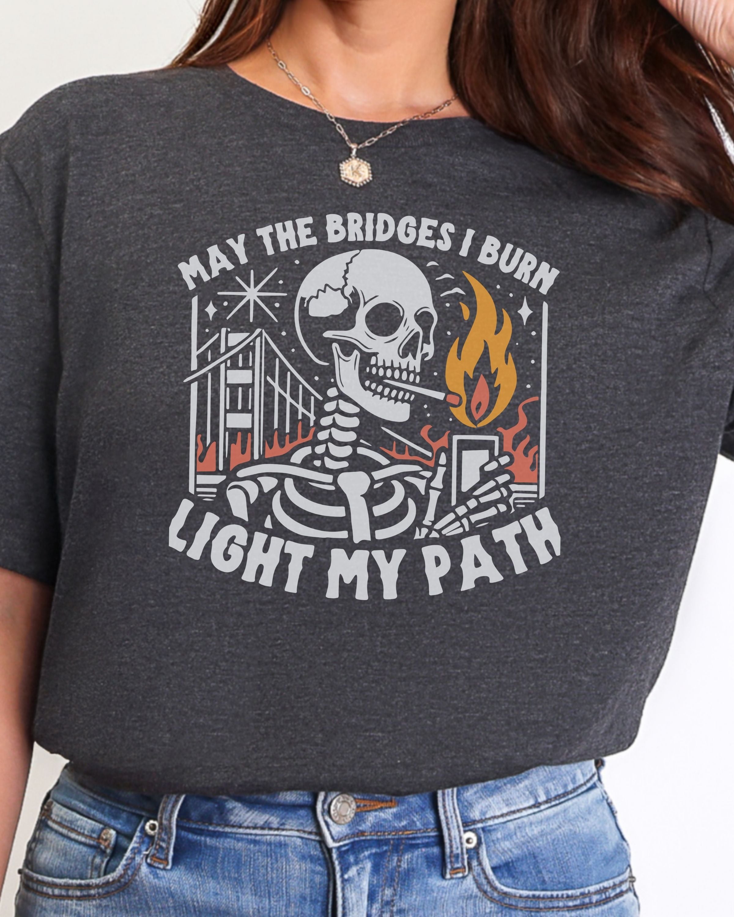 May the Bridges I Burn Light My Path Tshirt