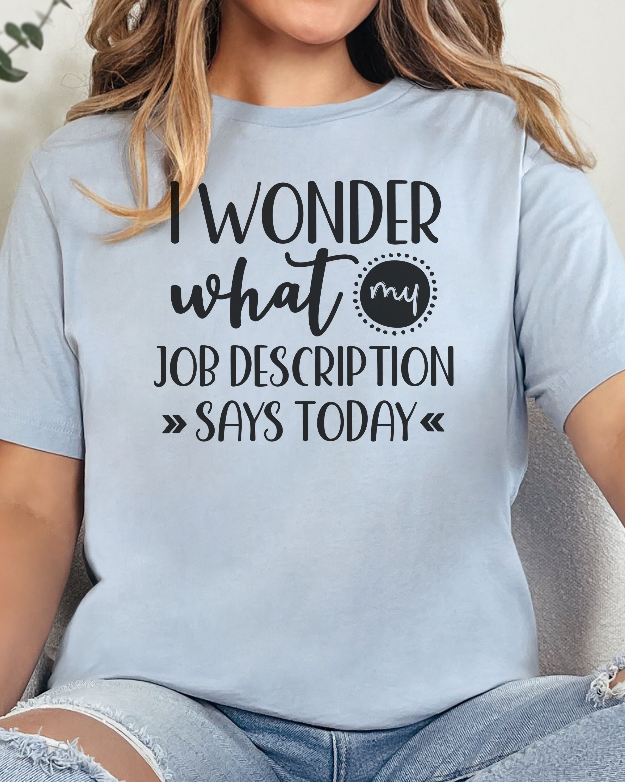 I Wonder What My Job Description Says Today Tee