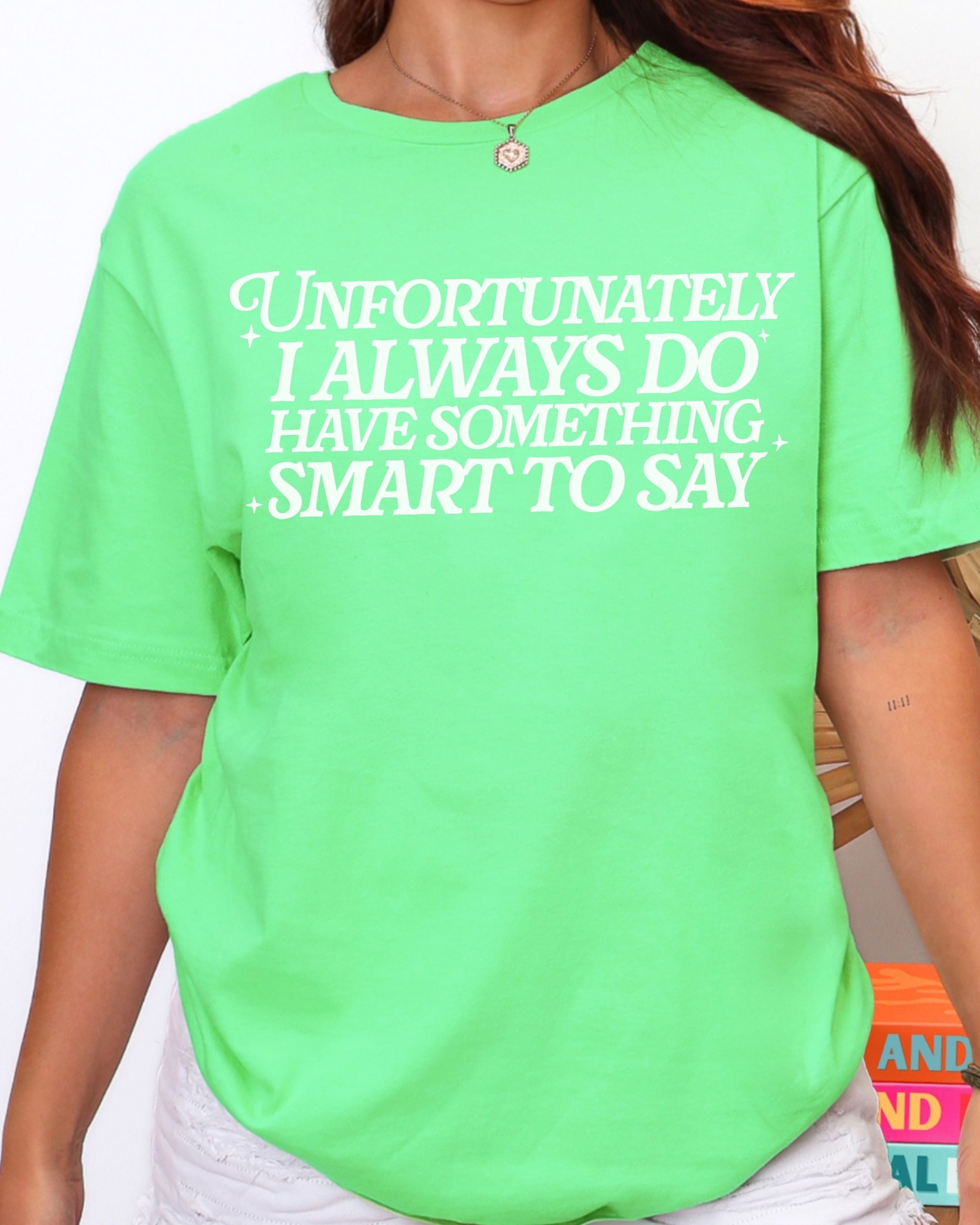 Unfortunately I Do Always Have Something Smart To Say Tshirt