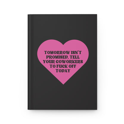 Tomorrow Isn't Promised: Tell Your Coworkers to Fuck Off Today Hardcover Journal