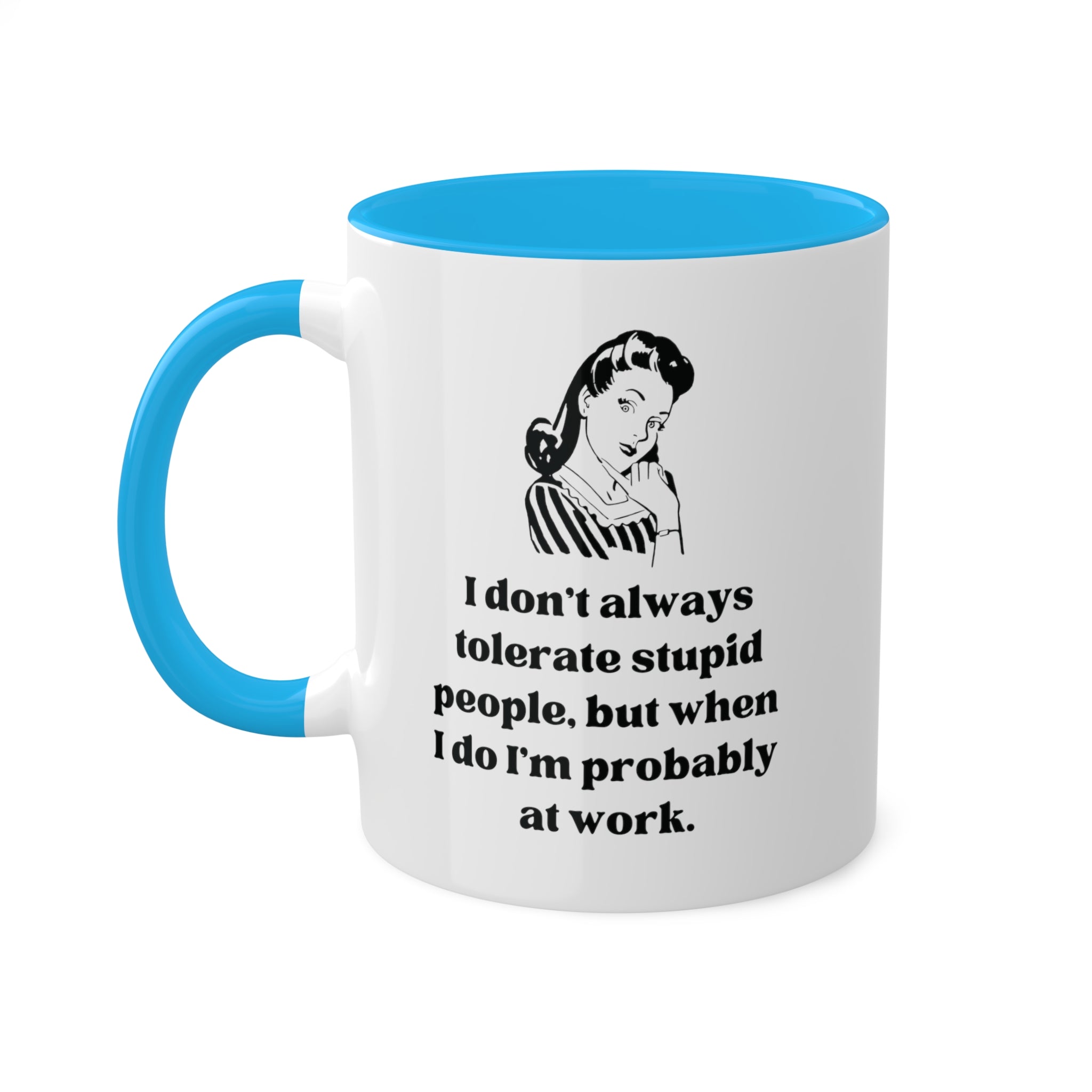 I Don't Always Tolerate Stupid People, But When I Do I'm Probably at Work Coffee Mug 11 oz