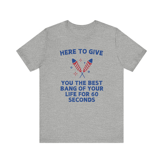 Here to Give You the Best Bang of Your Life Tee
