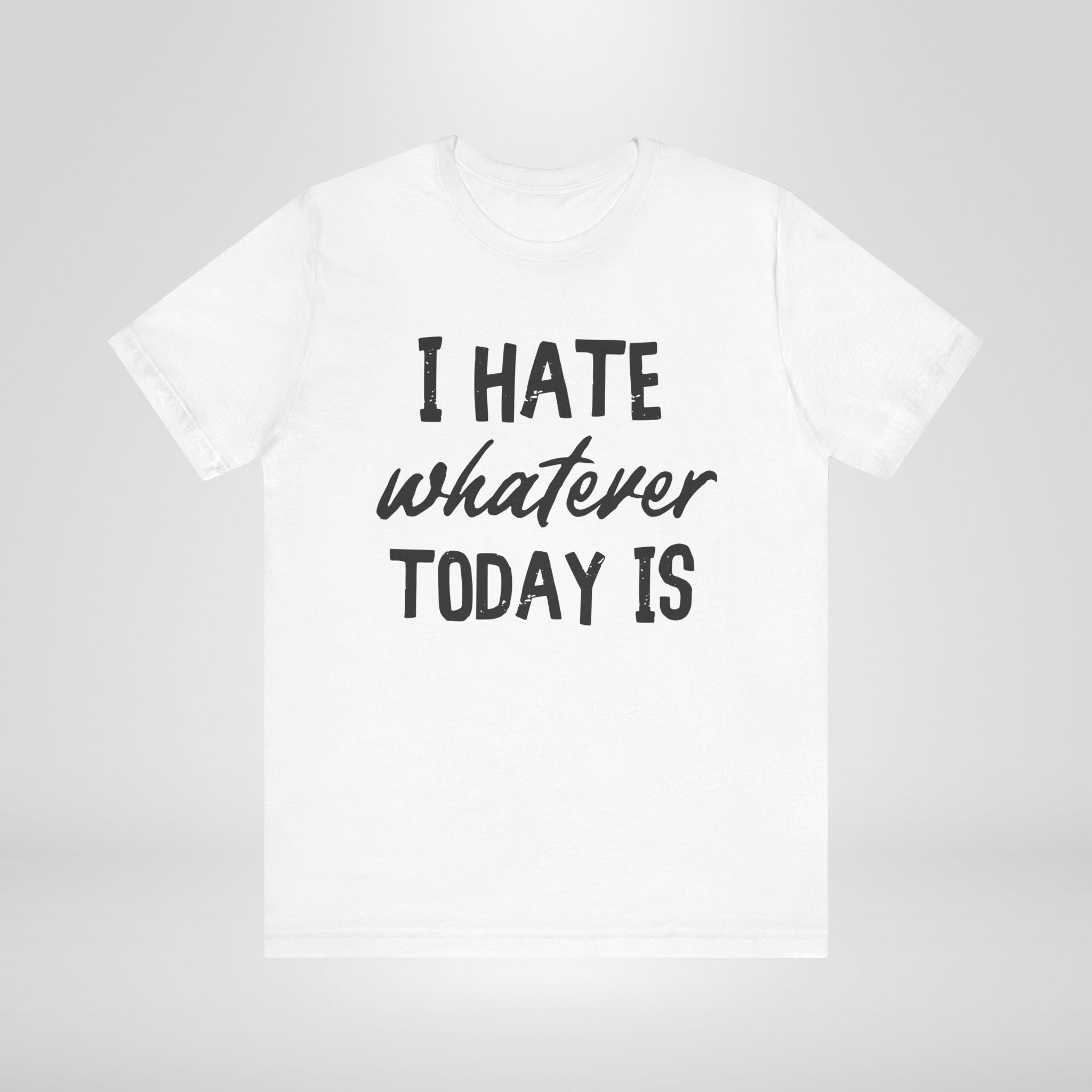 I Hate Whatever Today Is T-Shirt