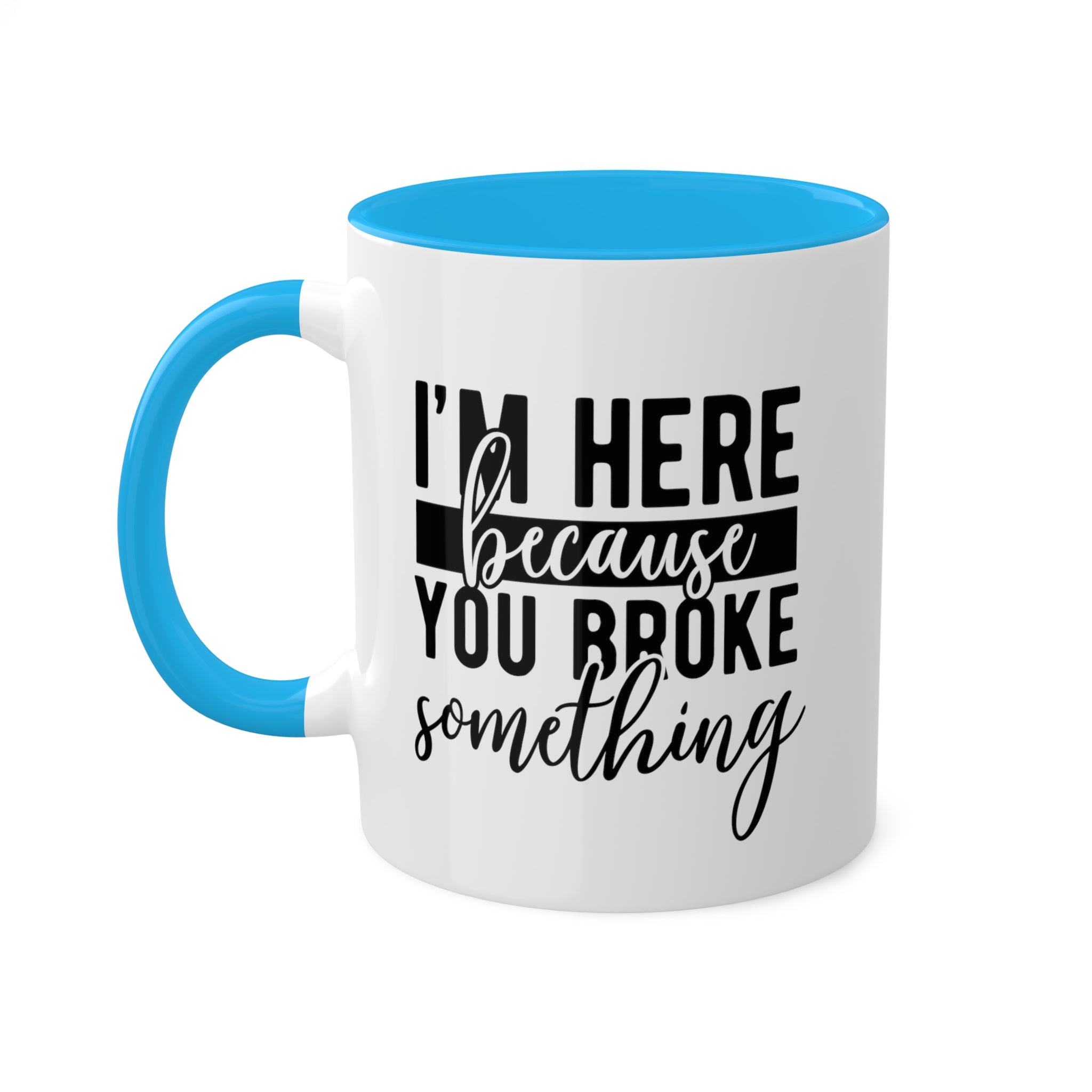 Im Here Because You Broke Something Mug 11 oz