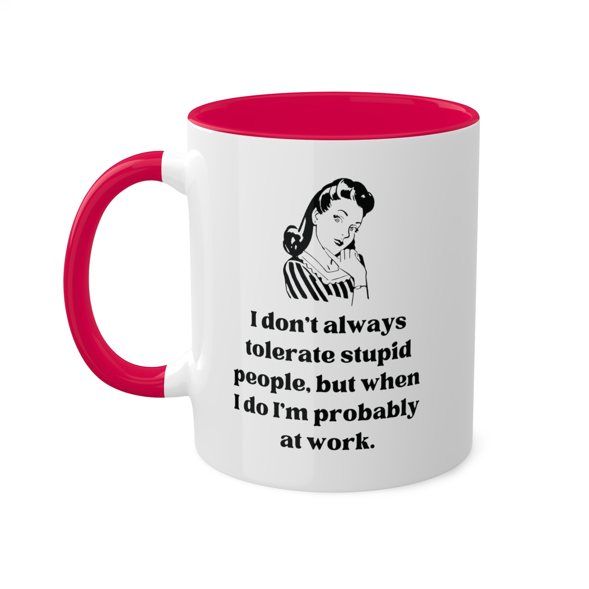 I Don't Always Tolerate Stupid People, But When I Do I'm Probably at Work Coffee Mug 11 oz