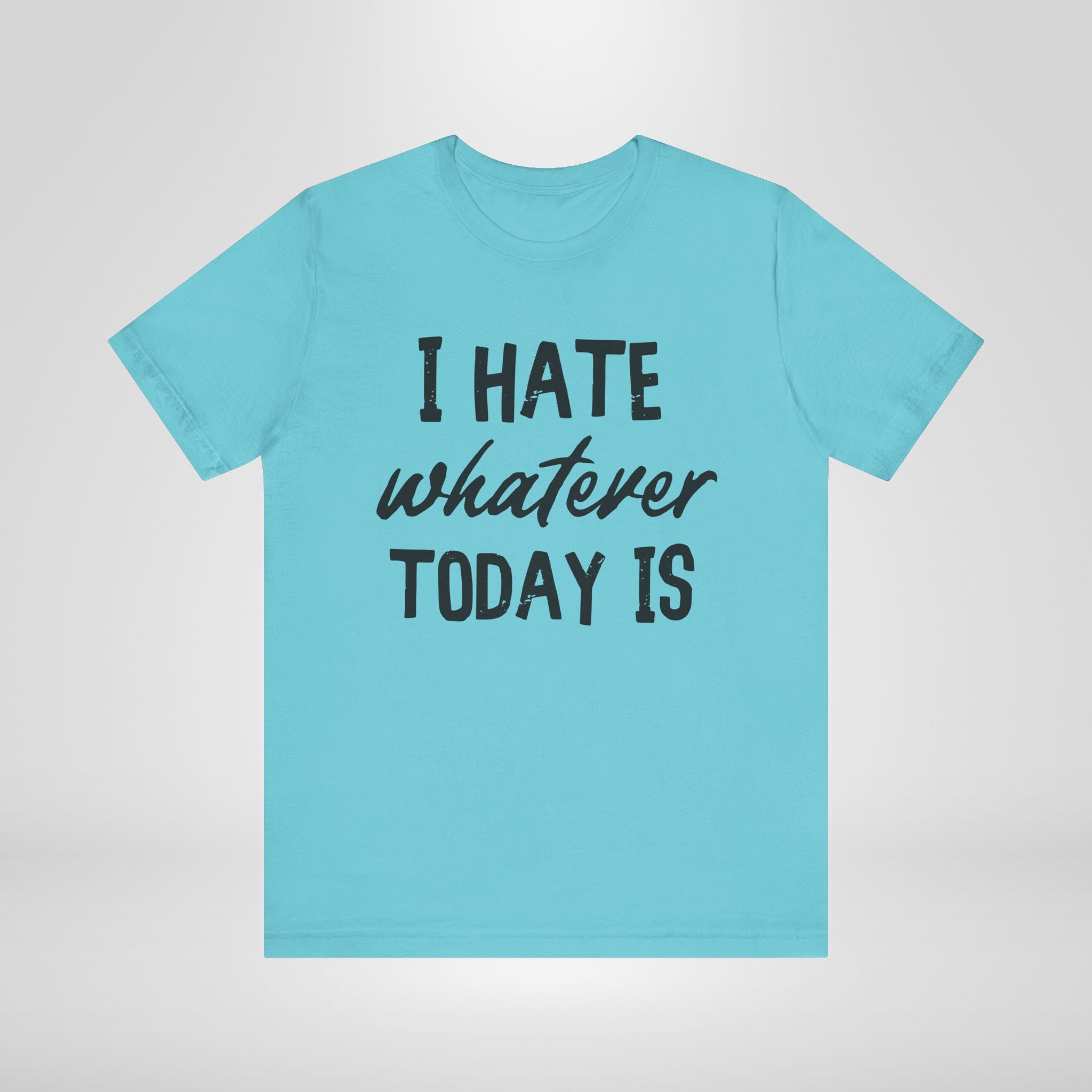 I Hate Whatever Today Is T-Shirt