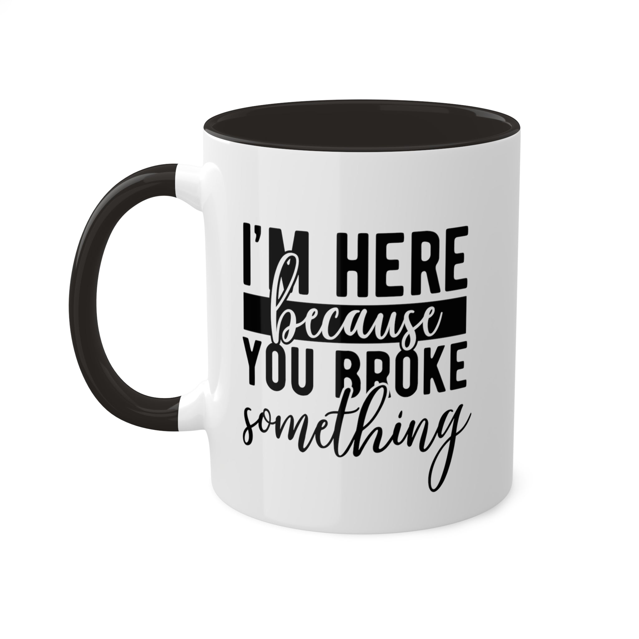 Im Here Because You Broke Something Mug 11 oz