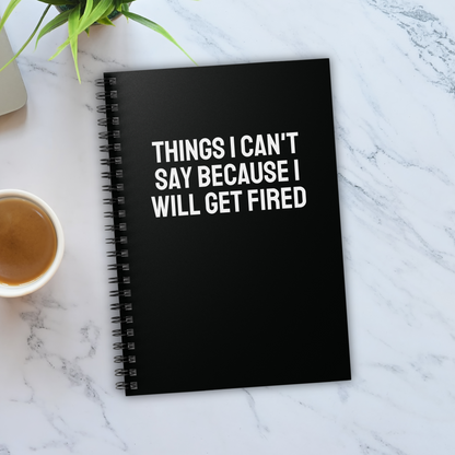 Things I Can't Say Because I Will Get Fired Notebook