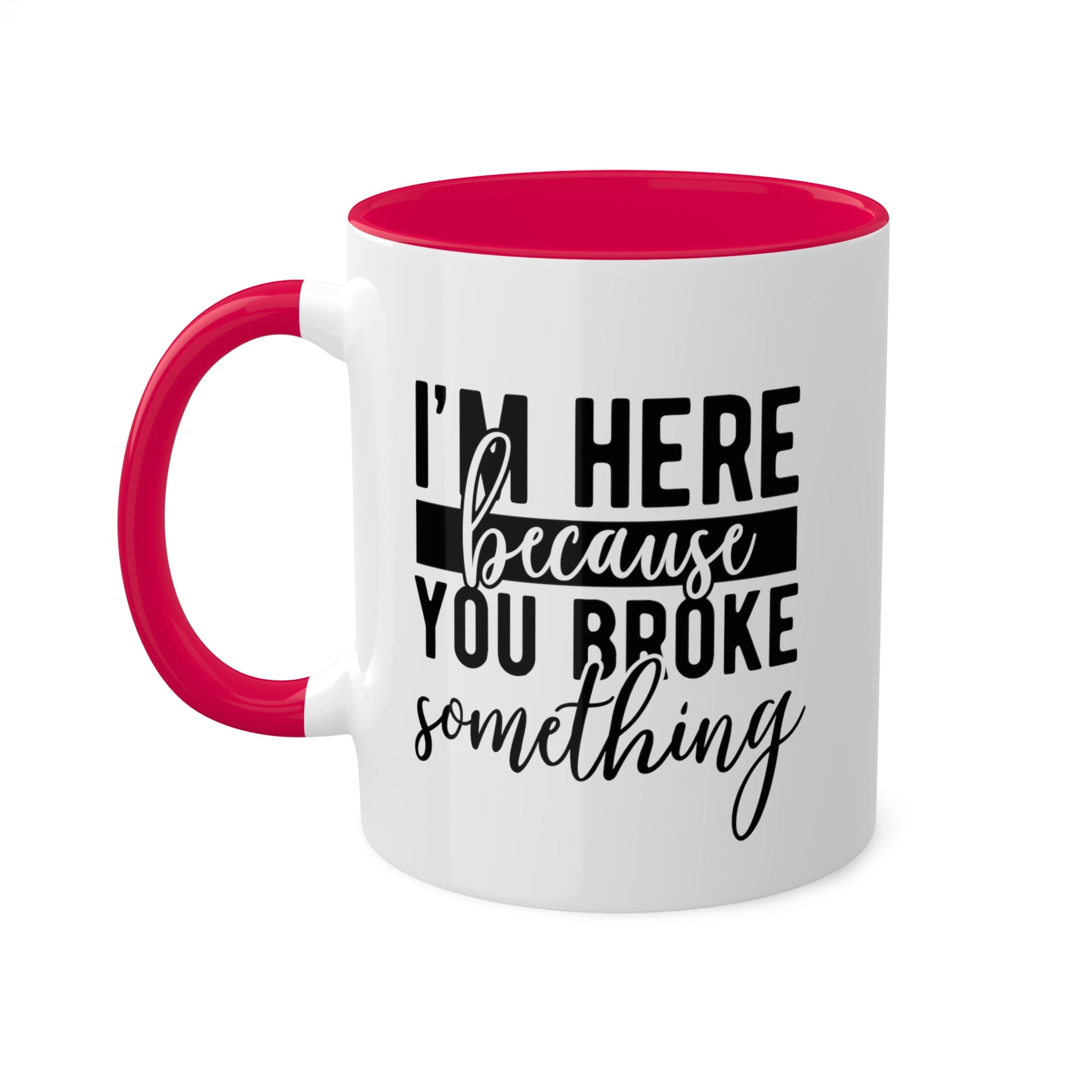 Im Here Because You Broke Something Mug 11 oz