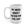 My Meds Aren't Rated For This Shit Mug 15 oz