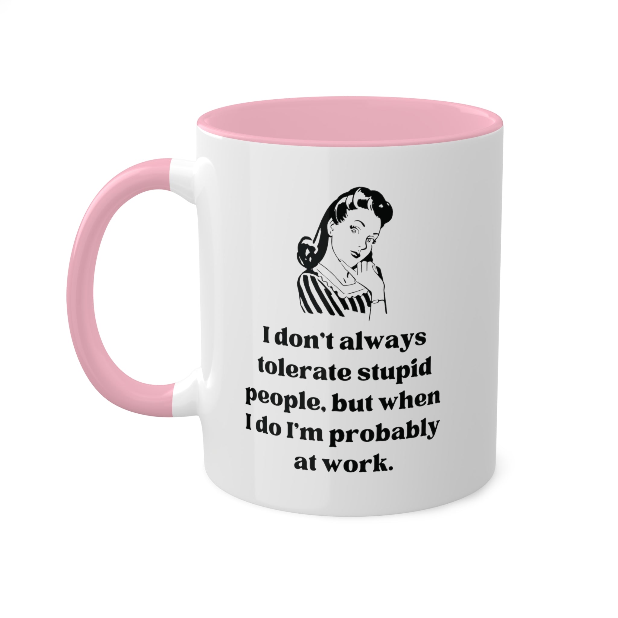 I Don't Always Tolerate Stupid People, But When I Do I'm Probably at Work Coffee Mug 11 oz