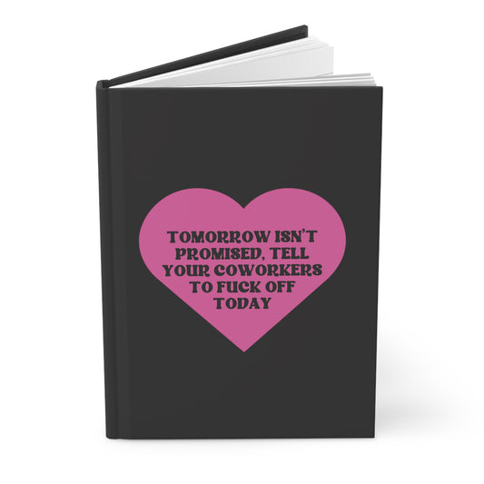 Tomorrow Isn't Promised: Tell Your Coworkers to Fuck Off Today Hardcover Journal