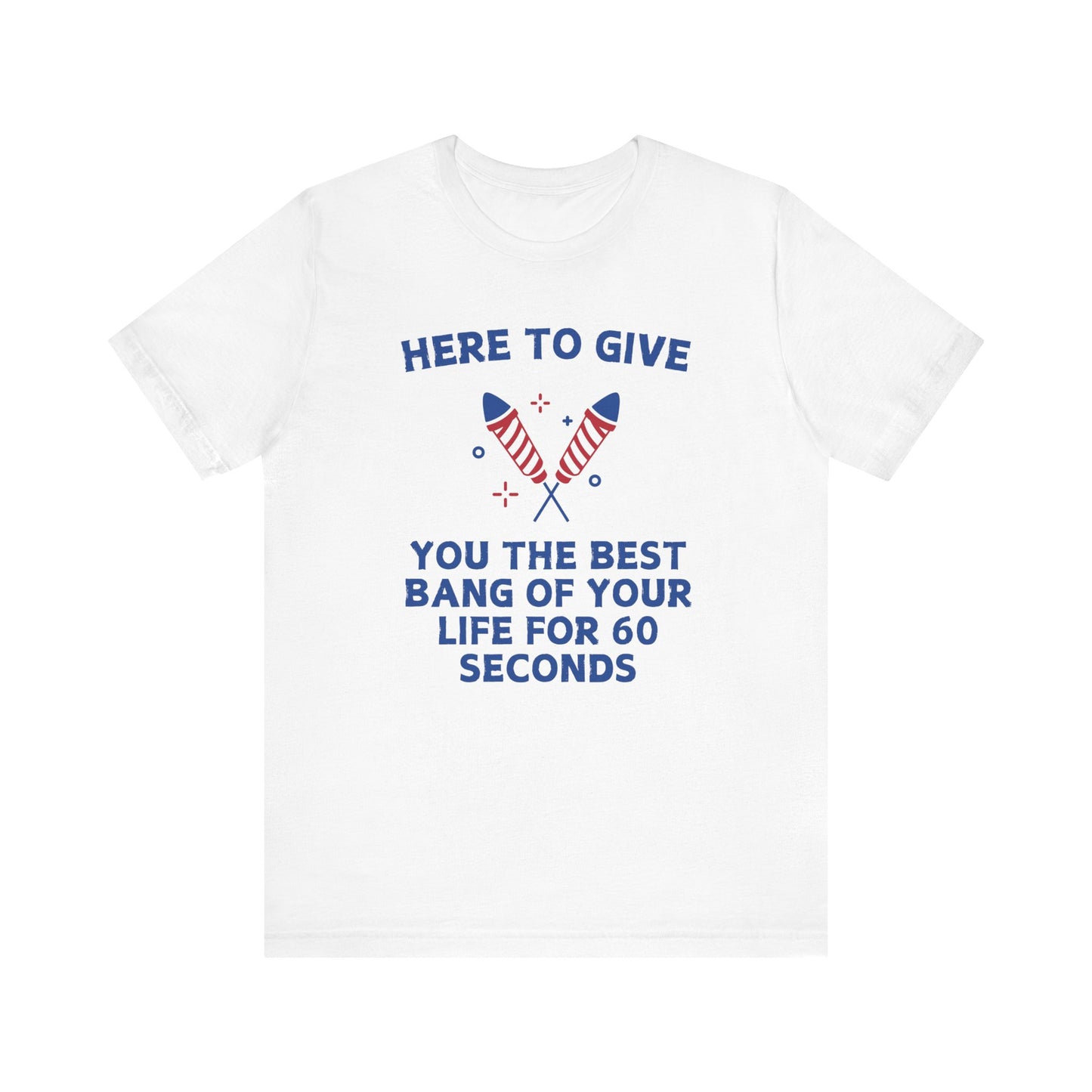 Here to Give You the Best Bang of Your Life Tee
