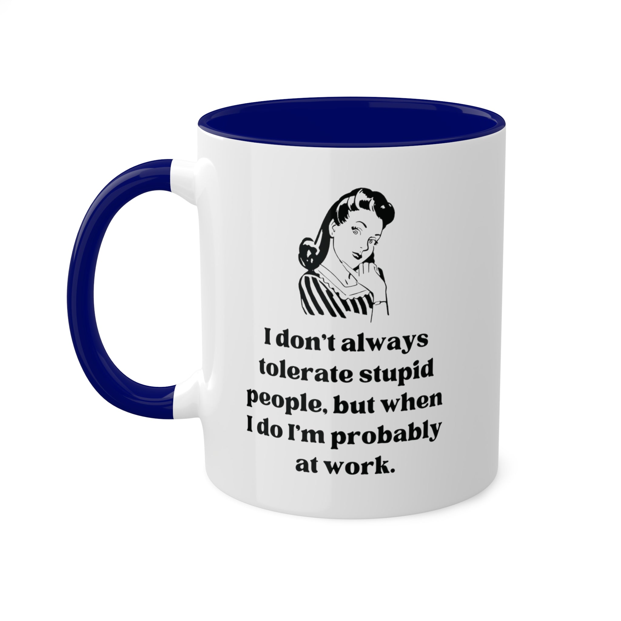 I Don't Always Tolerate Stupid People, But When I Do I'm Probably at Work Coffee Mug 11 oz