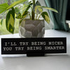 I'll Try Being Nicer, You Try Being Smarter Nameplate