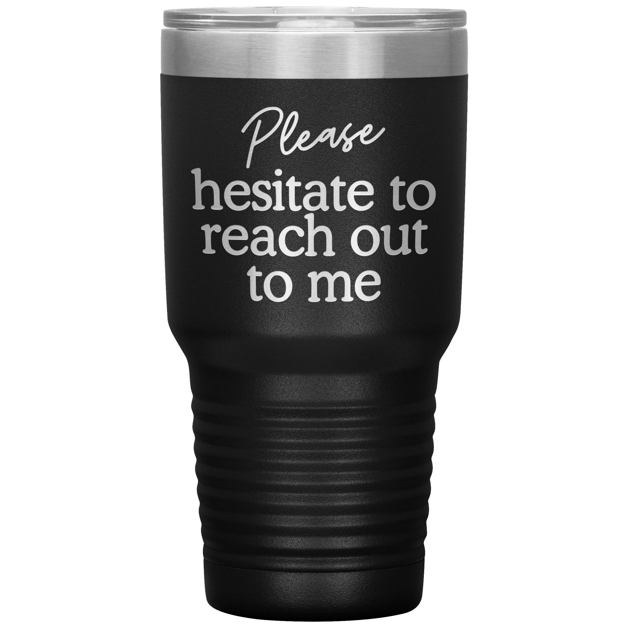 Please Hesitate To Reach Out To Me Laser Engraved 30 Oz Tumbler