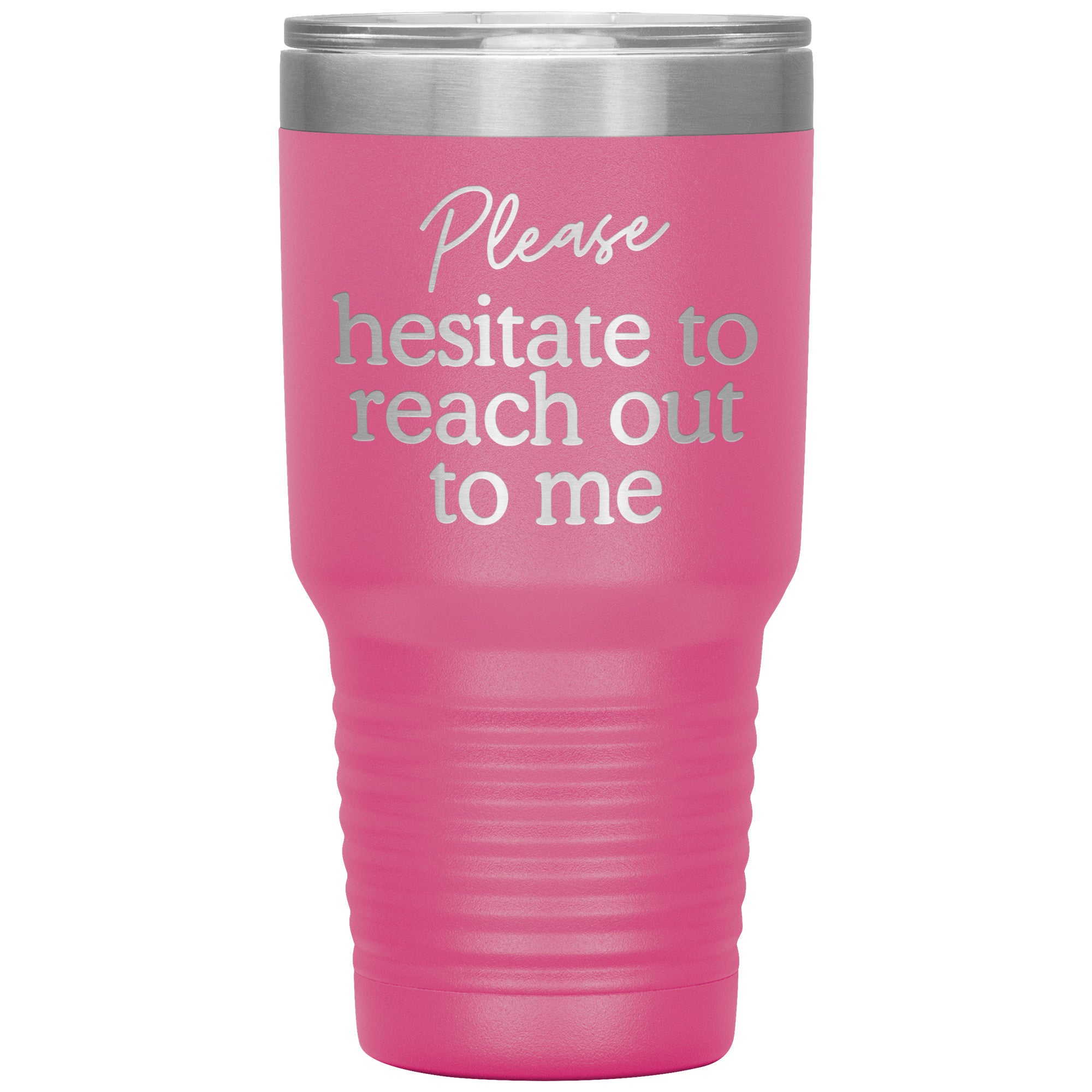 Please Hesitate To Reach Out To Me Laser Engraved 30 Oz Tumbler