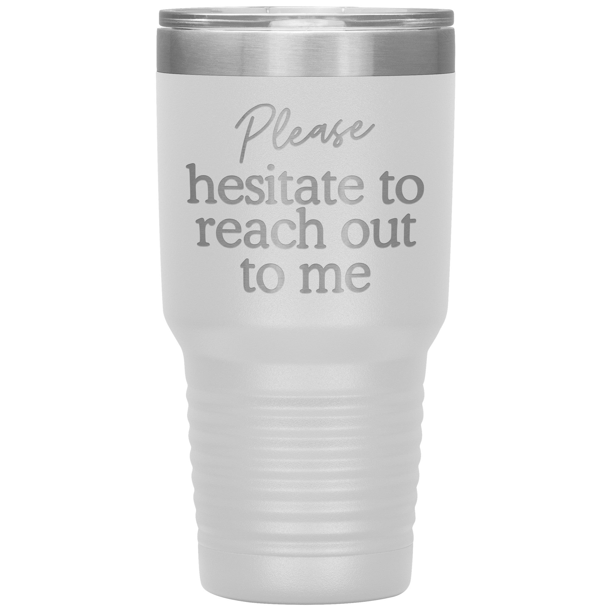 Please Hesitate To Reach Out To Me Laser Engraved 30 Oz Tumbler
