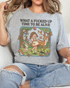 What A Fucked Up Time To Be Alive Tshirt