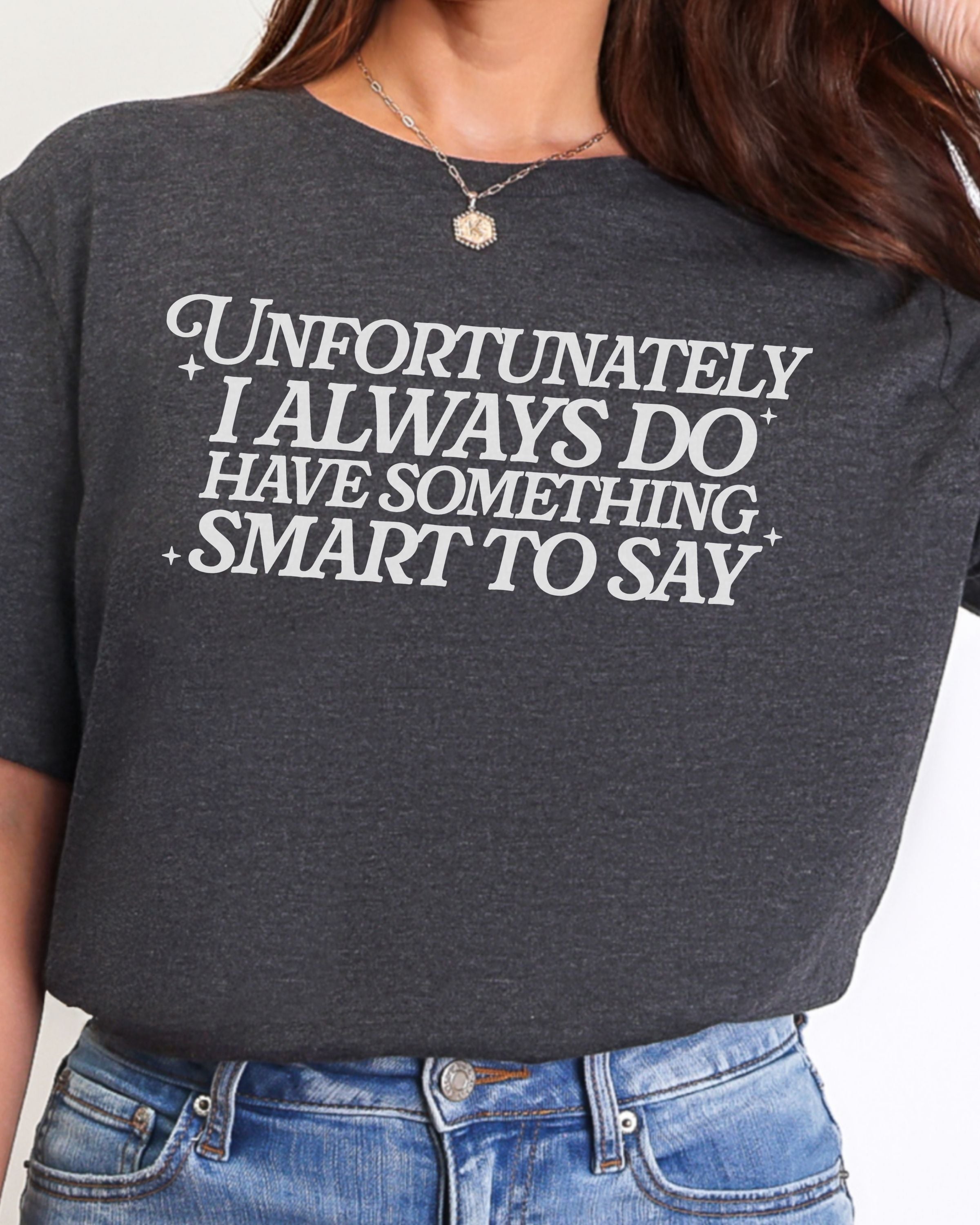 Unfortunately I Do Always Have Something Smart To Say Tshirt