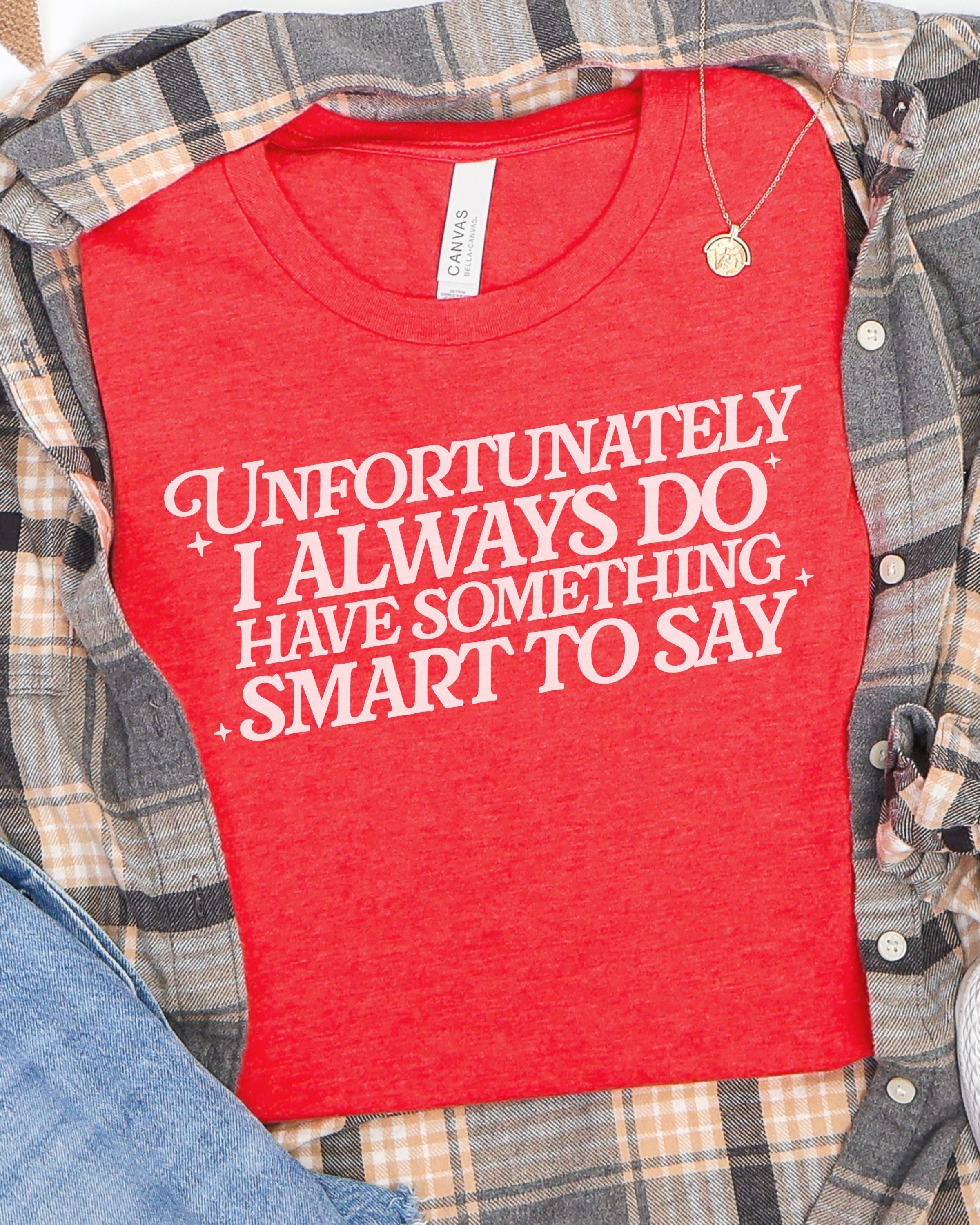 Unfortunately I Do Always Have Something Smart To Say Tshirt