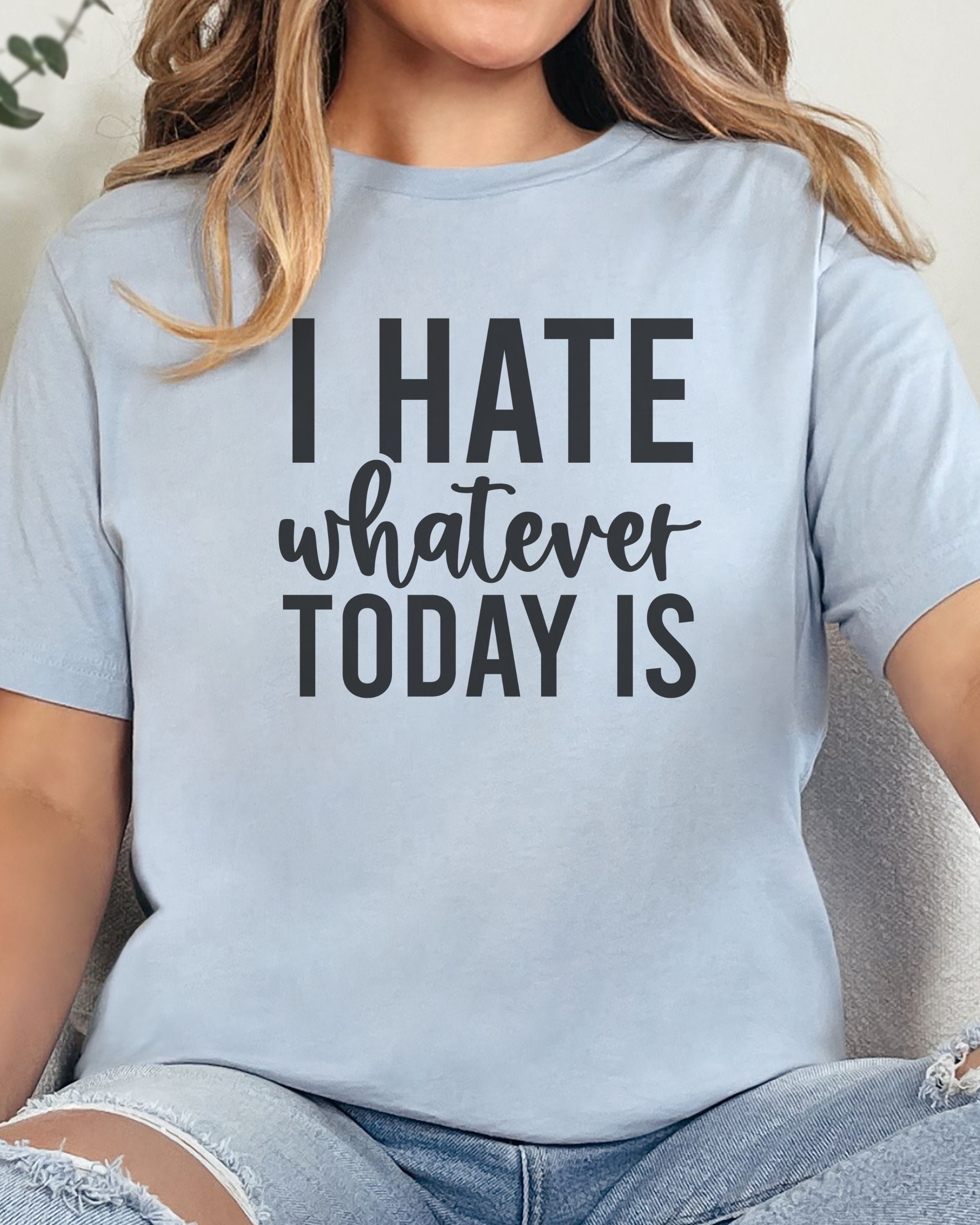 I Hate Whatever Today Is T-Shirt